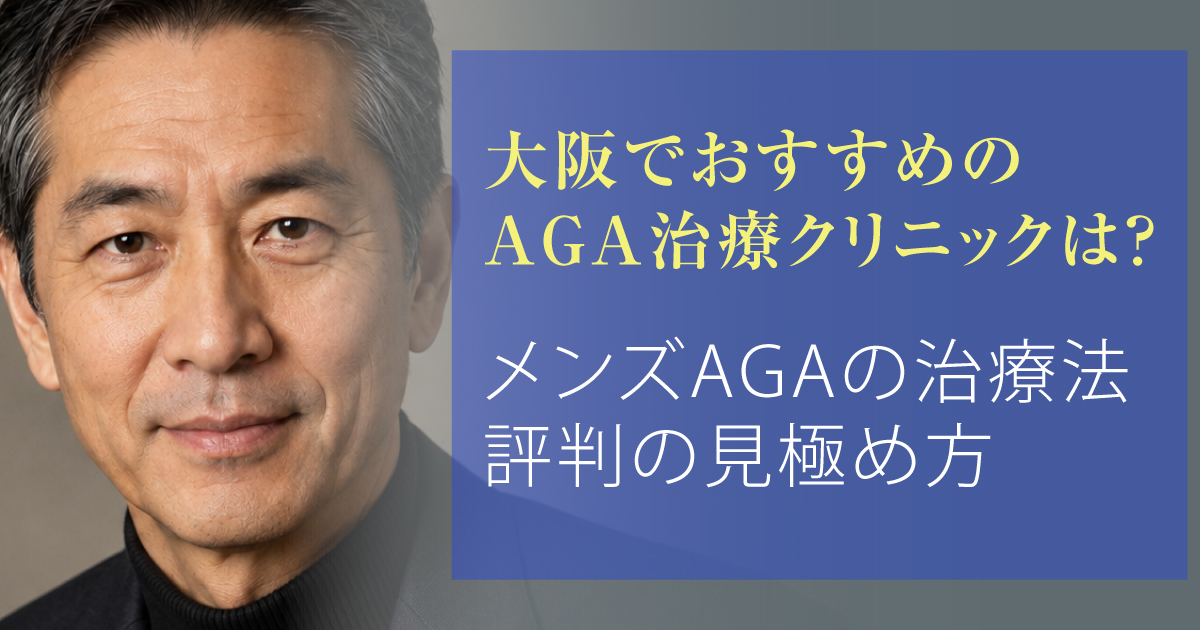 大阪のAGA治療クリニックの選び方とメンズAGA治療を解説