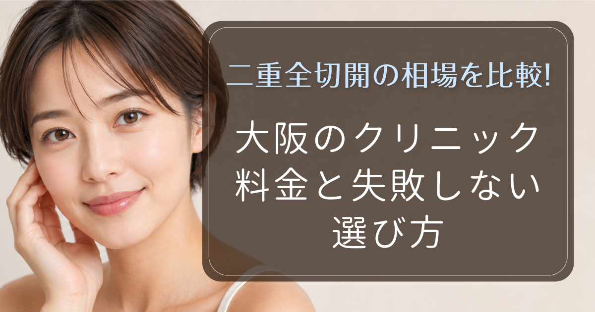 二重全切開法の料金相場と大阪でクリニックを選ぶポイント