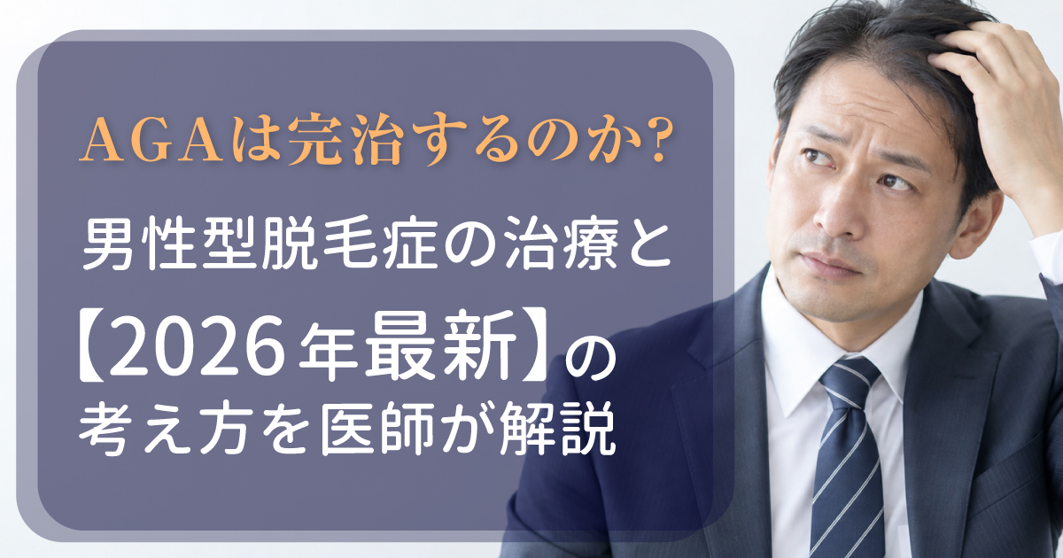 AGAが完治するのか、男性型脱毛症の治療と2026年の考え方を解説