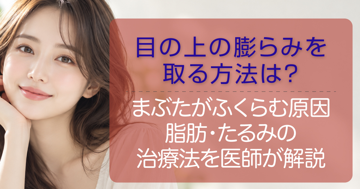 目の上の膨らみの原因と上まぶたの脂肪・たるみ治療